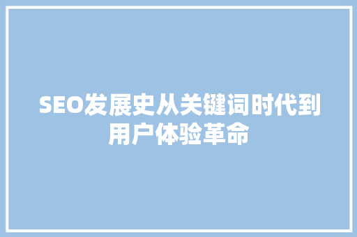 SEO发展史从关键词时代到用户体验革命