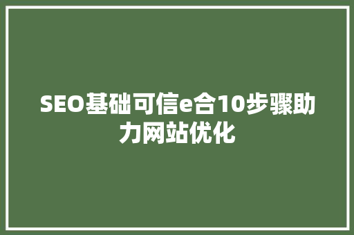 SEO基础可信e合10步骤助力网站优化