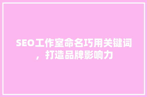 SEO工作室命名巧用关键词，打造品牌影响力