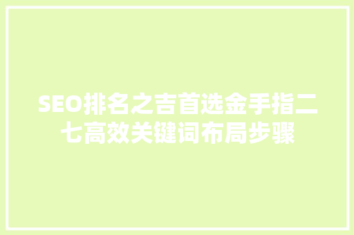 SEO排名之吉首选金手指二七高效关键词布局步骤