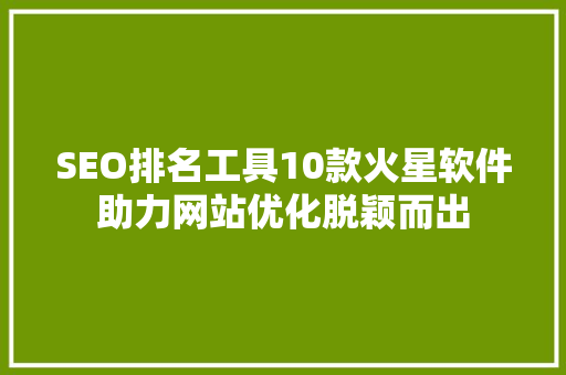 SEO排名工具10款火星软件助力网站优化脱颖而出