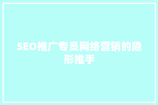 SEO推广专员网络营销的隐形推手