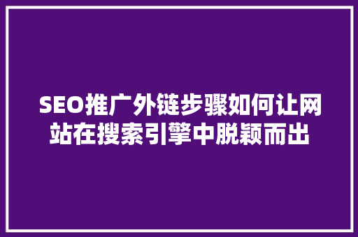 SEO推广外链步骤如何让网站在搜索引擎中脱颖而出