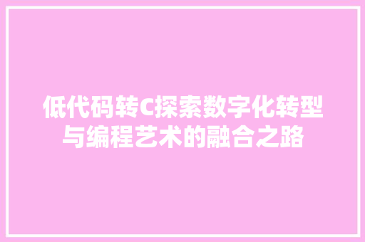 低代码转C探索数字化转型与编程艺术的融合之路