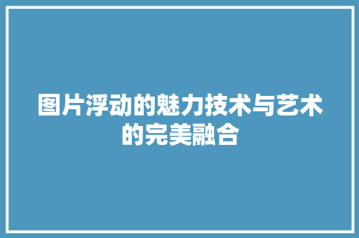 图片浮动的魅力技术与艺术的完美融合  第1张