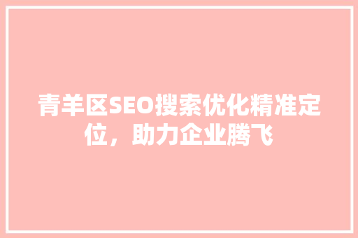 青羊区SEO搜索优化精准定位，助力企业腾飞