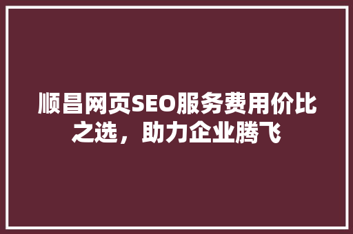 顺昌网页SEO服务费用价比之选，助力企业腾飞