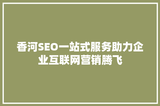 香河SEO一站式服务助力企业互联网营销腾飞