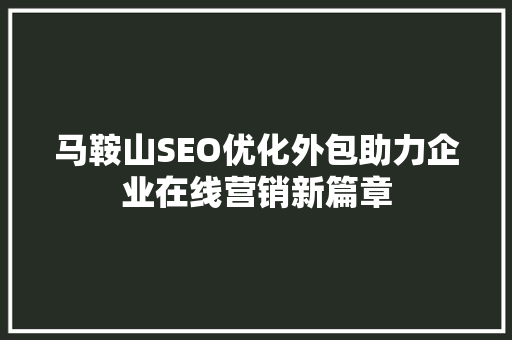 马鞍山SEO优化外包助力企业在线营销新篇章