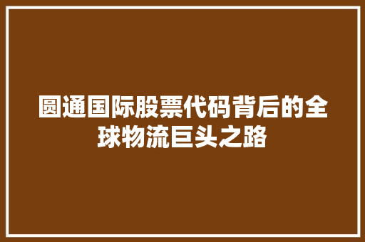 圆通国际股票代码背后的全球物流巨头之路