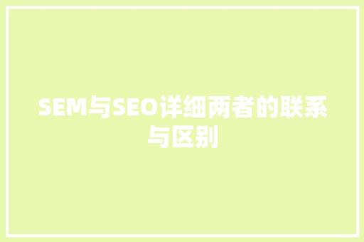 SEM与SEO详细两者的联系与区别