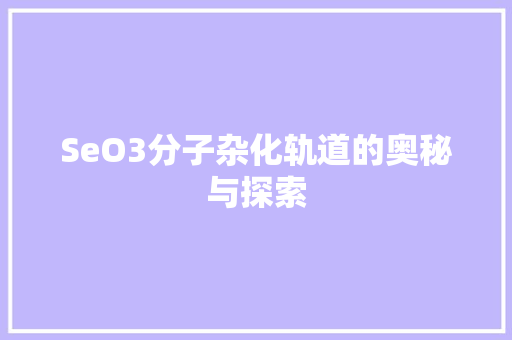 SeO3分子杂化轨道的奥秘与探索