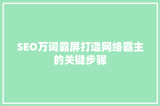 SEO万词霸屏打造网络霸主的关键步骤