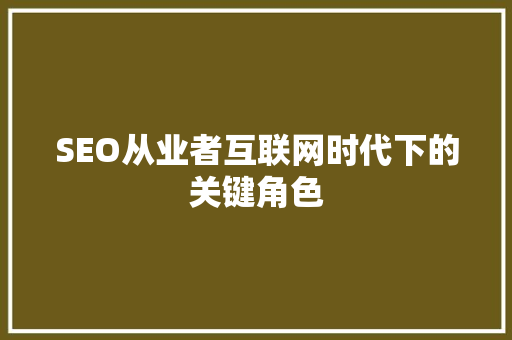 SEO从业者互联网时代下的关键角色