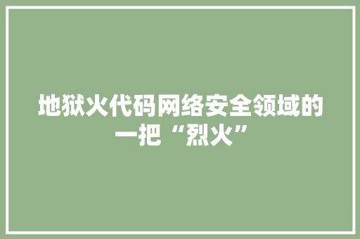 地狱火代码网络安全领域的一把“烈火”  第1张