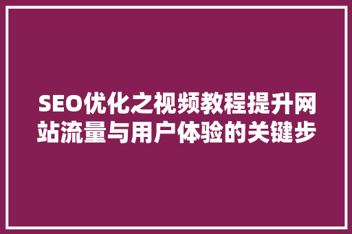 SEO优化之视频教程提升网站流量与用户体验的关键步骤