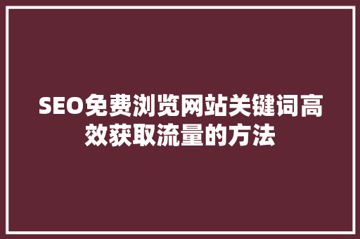 SEO免费浏览网站关键词高效获取流量的方法