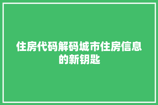住房代码解码城市住房信息的新钥匙
