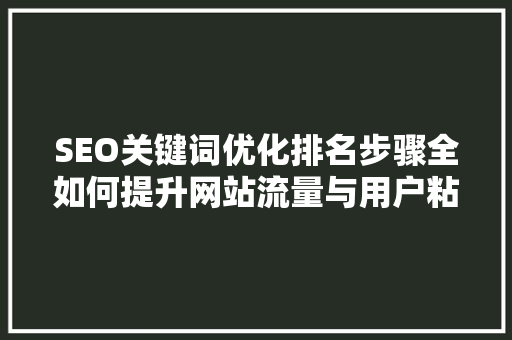 SEO关键词优化排名步骤全如何提升网站流量与用户粘