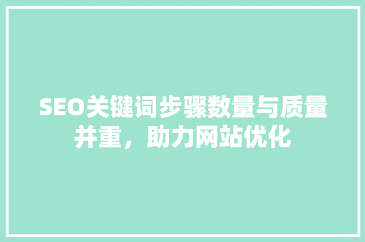 SEO关键词步骤数量与质量并重，助力网站优化