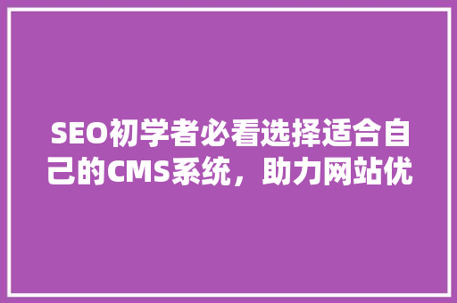 SEO初学者必看选择适合自己的CMS系统，助力网站优化之路