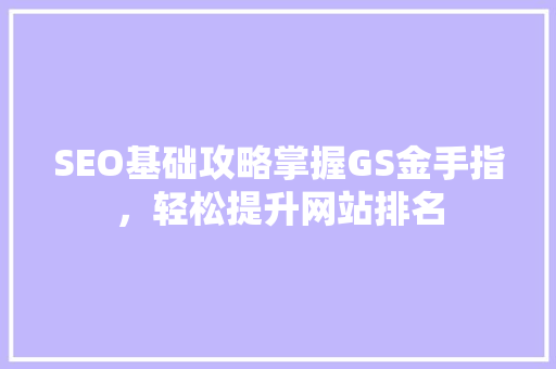 SEO基础攻略掌握GS金手指，轻松提升网站排名