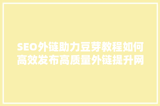 SEO外链助力豆芽教程如何高效发布高质量外链提升网站权重