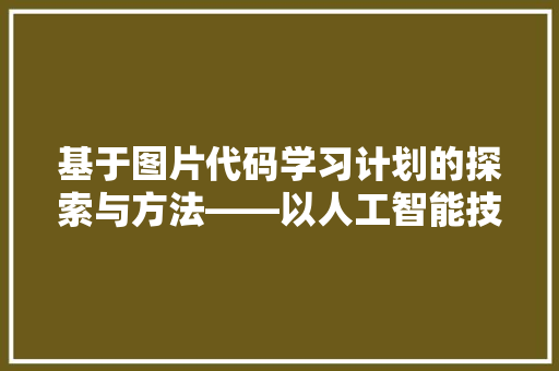 基于图片代码学习计划的探索与方法——以人工智能技术助力教育创新为例