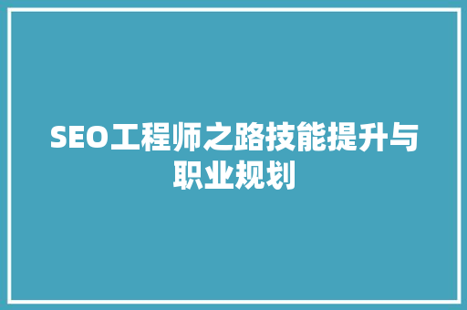 SEO工程师之路技能提升与职业规划
