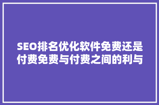 SEO排名优化软件免费还是付费免费与付费之间的利与弊