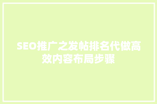 SEO推广之发帖排名代做高效内容布局步骤