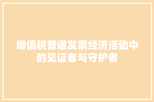 增值税普通发票经济活动中的见证者与守护者