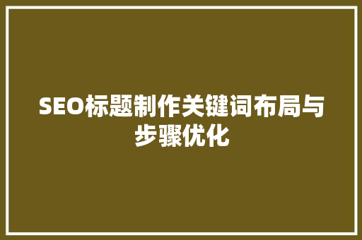 SEO标题制作关键词布局与步骤优化
