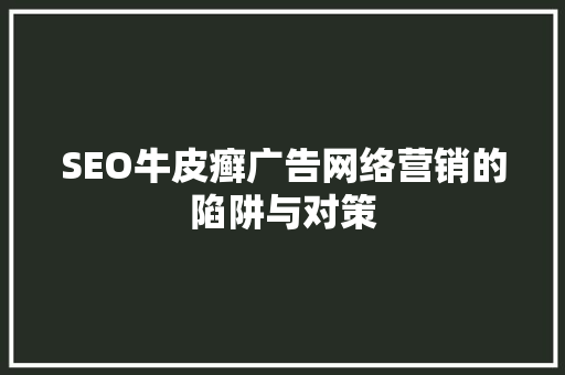 SEO牛皮癣广告网络营销的陷阱与对策