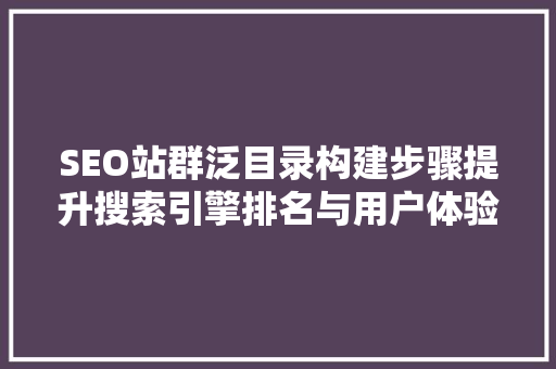 SEO站群泛目录构建步骤提升搜索引擎排名与用户体验的双重方法