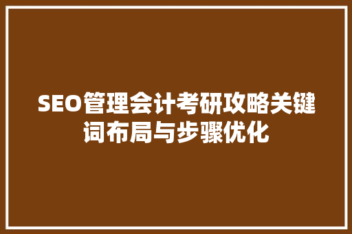 SEO管理会计考研攻略关键词布局与步骤优化