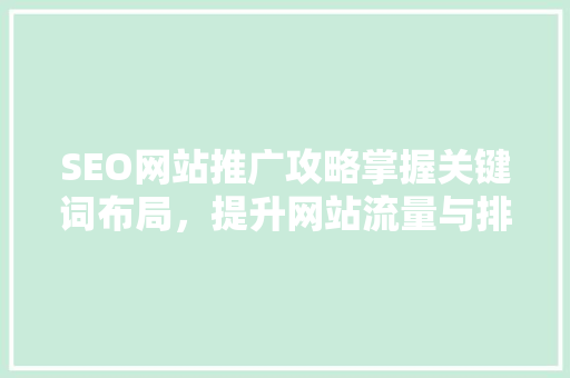 SEO网站推广攻略掌握关键词布局，提升网站流量与排名