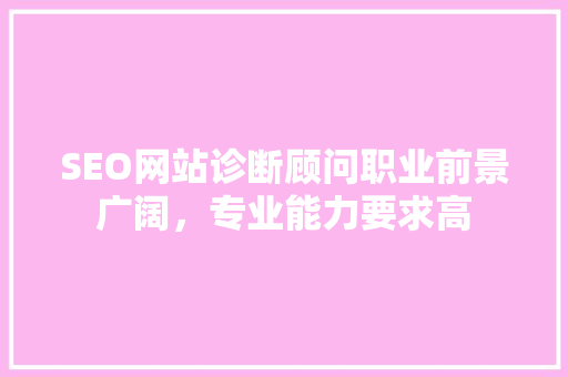 SEO网站诊断顾问职业前景广阔，专业能力要求高