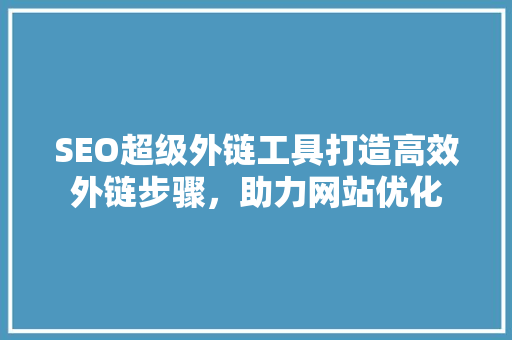 SEO超级外链工具打造高效外链步骤，助力网站优化