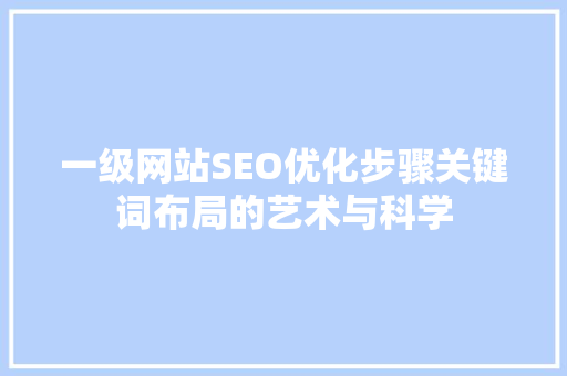 一级网站SEO优化步骤关键词布局的艺术与科学