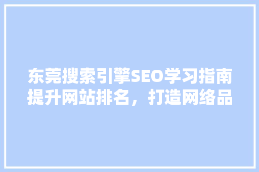 东莞搜索引擎SEO学习指南提升网站排名，打造网络品牌