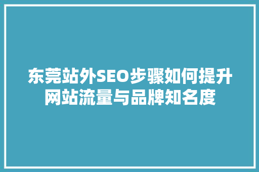 东莞站外SEO步骤如何提升网站流量与品牌知名度