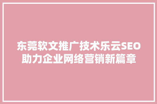 东莞软文推广技术乐云SEO助力企业网络营销新篇章