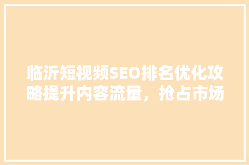 临沂短视频SEO排名优化攻略提升内容流量，抢占市场先机