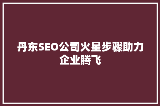 丹东SEO公司火星步骤助力企业腾飞