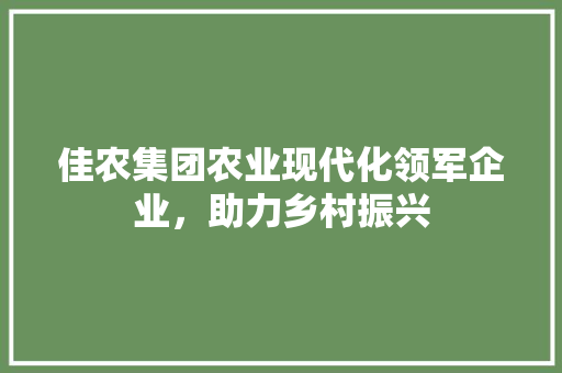 佳农集团农业现代化领军企业，助力乡村振兴