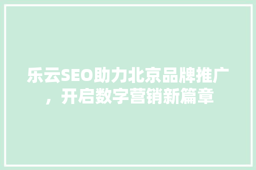 乐云SEO助力北京品牌推广，开启数字营销新篇章