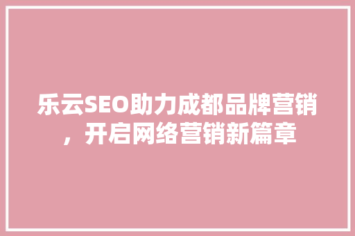 乐云SEO助力成都品牌营销，开启网络营销新篇章