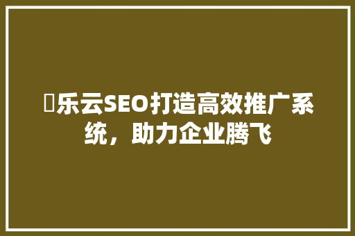乚乐云SEO打造高效推广系统，助力企业腾飞