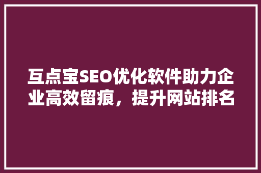 互点宝SEO优化软件助力企业高效留痕，提升网站排名